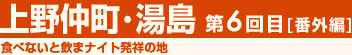食べないと飲まナイト発送の地 上野仲町・湯島