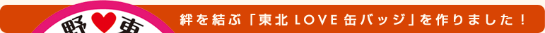 絆を結ぶ「東北LOVE缶バッジ」を作りました！